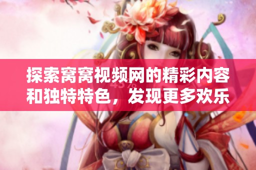 探索窝窝视频网的精彩内容和独特特色，发现更多欢乐体验