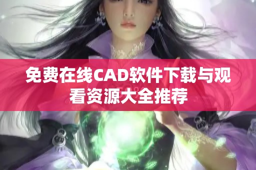 免费在线CAD软件下载与观看资源大全推荐