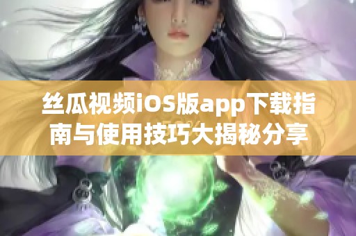 丝瓜视频iOS版app下载指南与使用技巧大揭秘分享