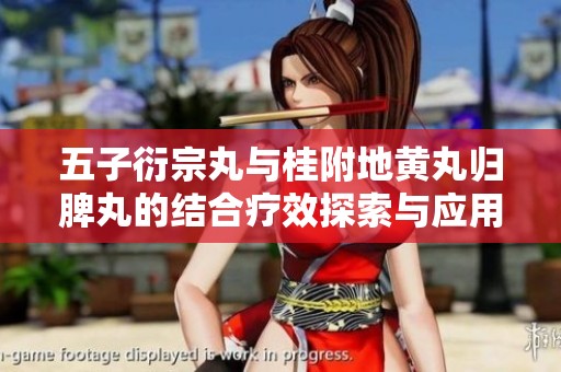 五子衍宗丸与桂附地黄丸归脾丸的结合疗效探索与应用分析