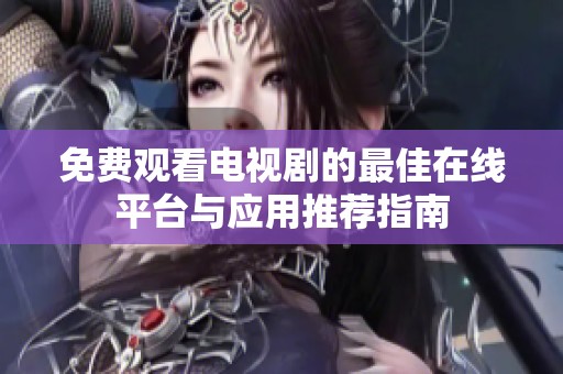 免费观看电视剧的最佳在线平台与应用推荐指南