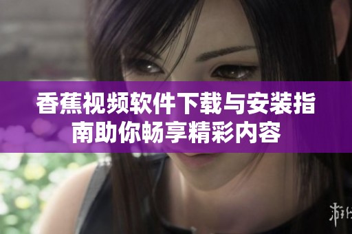 香蕉视频软件下载与安装指南助你畅享精彩内容