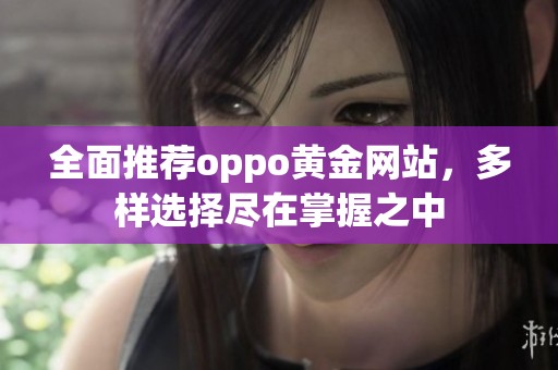 全面推荐oppo黄金网站，多样选择尽在掌握之中