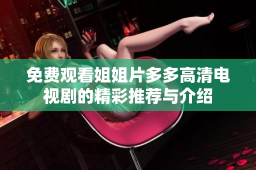 免费观看姐姐片多多高清电视剧的精彩推荐与介绍