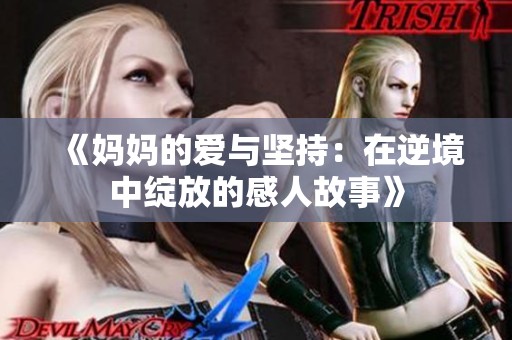 《妈妈的爱与坚持：在逆境中绽放的感人故事》