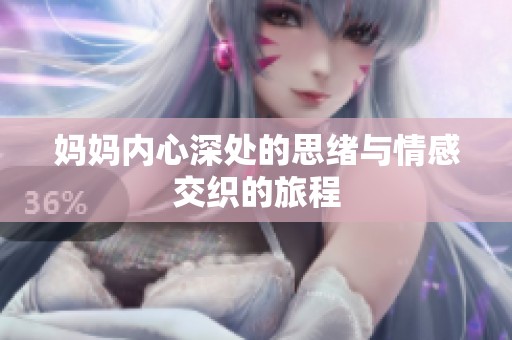 妈妈内心深处的思绪与情感交织的旅程