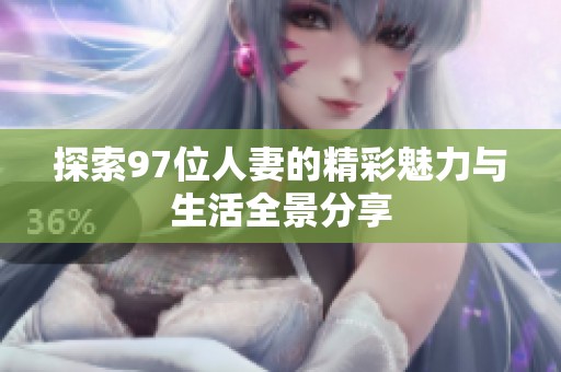 探索97位人妻的精彩魅力与生活全景分享