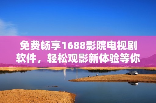免费畅享1688影院电视剧软件，轻松观影新体验等你来试