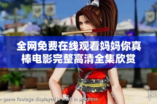 全网免费在线观看妈妈你真棒电影完整高清全集欣赏