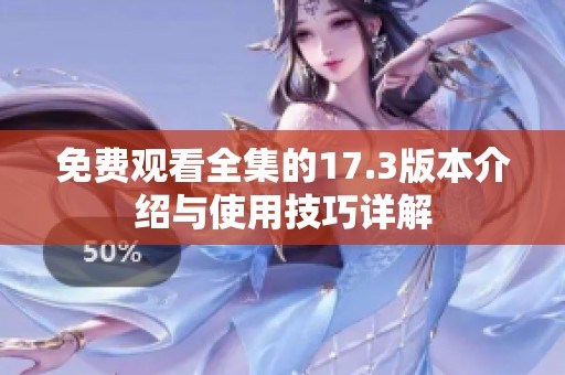 免费观看全集的17.3版本介绍与使用技巧详解