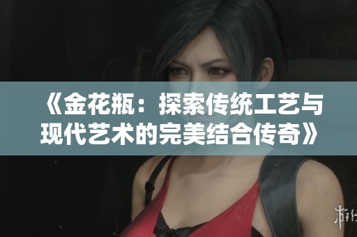 《金花瓶：探索传统工艺与现代艺术的完美结合传奇》