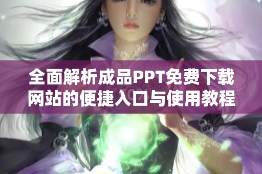 全面解析成品PPT免费下载网站的便捷入口与使用教程