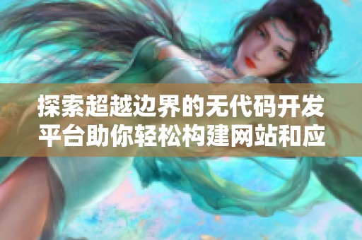 探索超越边界的无代码开发平台助你轻松构建网站和应用