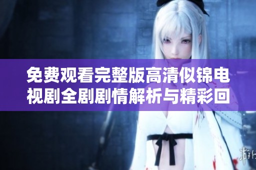 免费观看完整版高清似锦电视剧全剧剧情解析与精彩回顾