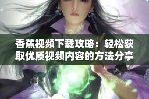香蕉视频下载攻略：轻松获取优质视频内容的方法分享