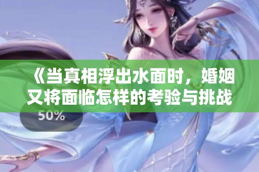 《当真相浮出水面时，婚姻又将面临怎样的考验与挑战》