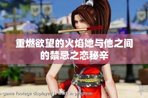 重燃欲望的火焰她与他之间的禁忌之恋秘辛