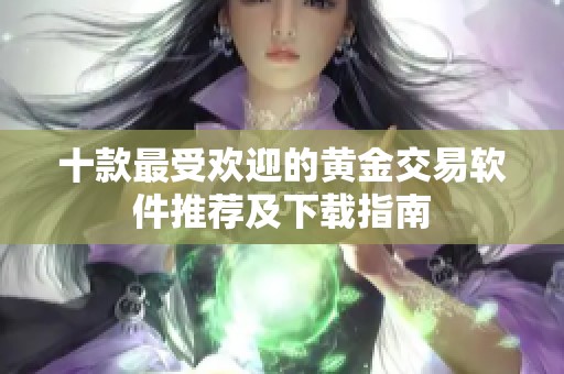 十款最受欢迎的黄金交易软件推荐及下载指南
