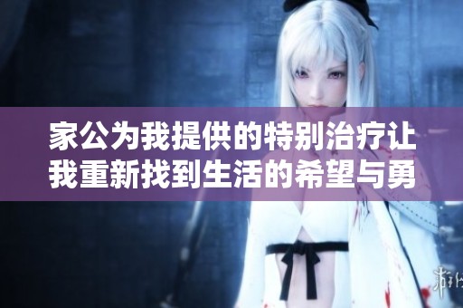 家公为我提供的特别治疗让我重新找到生活的希望与勇气