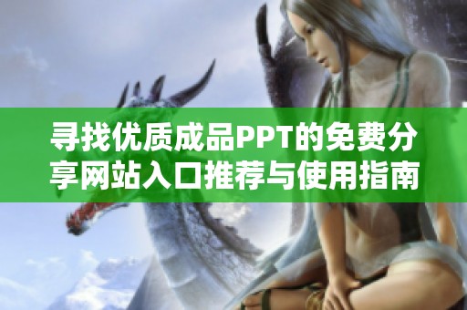 寻找优质成品PPT的免费分享网站入口推荐与使用指南