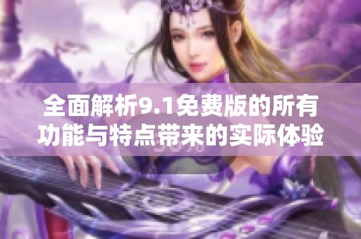 全面解析9.1免费版的所有功能与特点带来的实际体验
