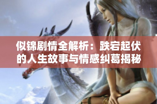 似锦剧情全解析：跌宕起伏的人生故事与情感纠葛揭秘
