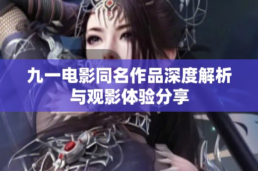 九一电影同名作品深度解析与观影体验分享