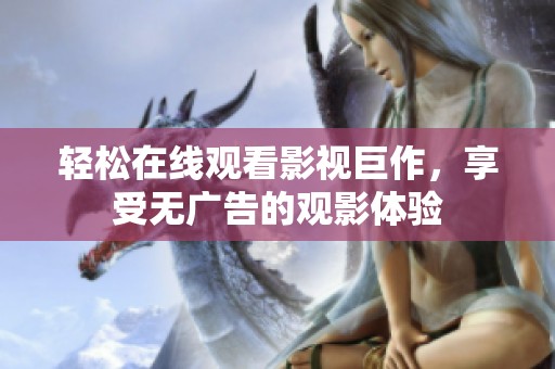 轻松在线观看影视巨作，享受无广告的观影体验
