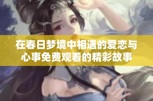 在春日梦境中相遇的爱恋与心事免费观看的精彩故事