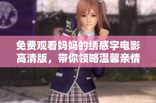 免费观看妈妈的绣感字电影高清版，带你领略温馨亲情与艺术魅力