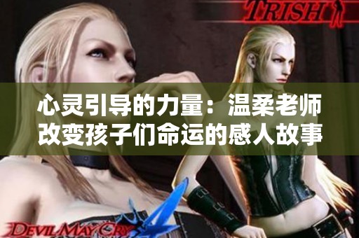 心灵引导的力量：温柔老师改变孩子们命运的感人故事