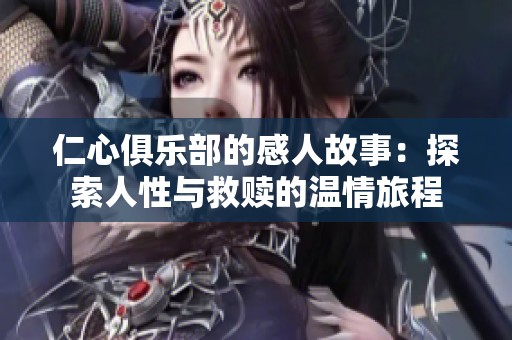 仁心俱乐部的感人故事：探索人性与救赎的温情旅程