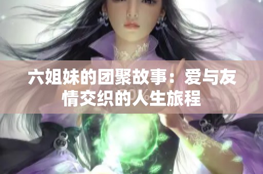 六姐妹的团聚故事：爱与友情交织的人生旅程