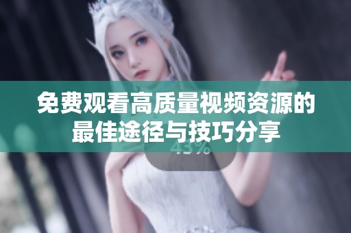 免费观看高质量视频资源的最佳途径与技巧分享