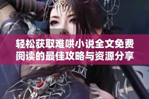 轻松获取难哄小说全文免费阅读的最佳攻略与资源分享