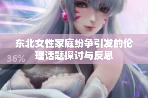 东北女性家庭纷争引发的伦理话题探讨与反思