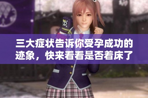 三大症状告诉你受孕成功的迹象，快来看看是否着床了