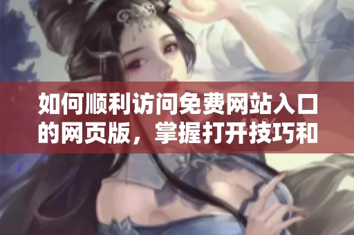 如何顺利访问免费网站入口的网页版，掌握打开技巧和步骤