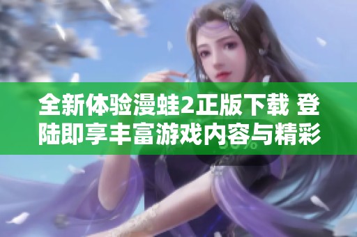 全新体验漫蛙2正版下载 登陆即享丰富游戏内容与精彩玩法