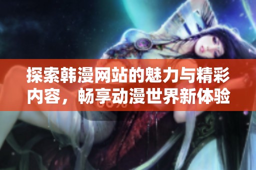 探索韩漫网站的魅力与精彩内容，畅享动漫世界新体验