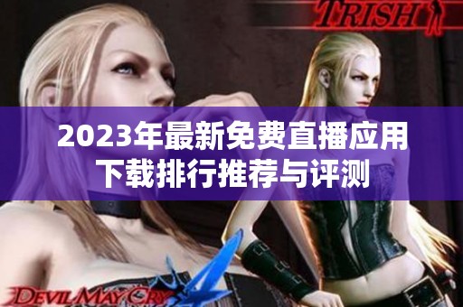 2023年最新免费直播应用下载排行推荐与评测