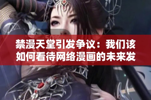 禁漫天堂引发争议：我们该如何看待网络漫画的未来发展