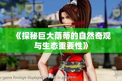 《探秘巨大荫蒂的自然奇观与生态重要性》