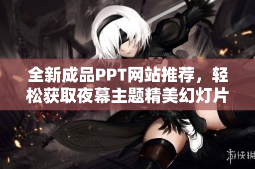 全新成品PPT网站推荐，轻松获取夜幕主题精美幻灯片设计