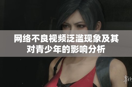 网络不良视频泛滥现象及其对青少年的影响分析