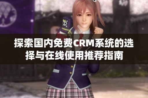 探索国内免费CRM系统的选择与在线使用推荐指南