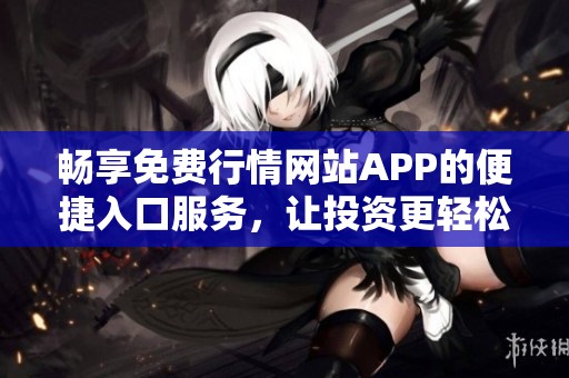 畅享免费行情网站APP的便捷入口服务，让投资更轻松