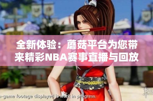 全新体验：蘑菇平台为您带来精彩NBA赛事直播与回放