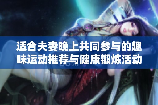 适合夫妻晚上共同参与的趣味运动推荐与健康锻炼活动分享