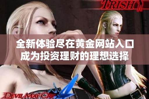 全新体验尽在黄金网站入口成为投资理财的理想选择